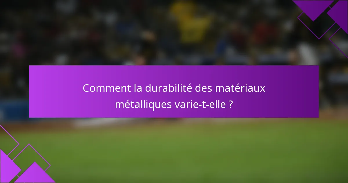 Comment la durabilité des matériaux métalliques varie-t-elle ?