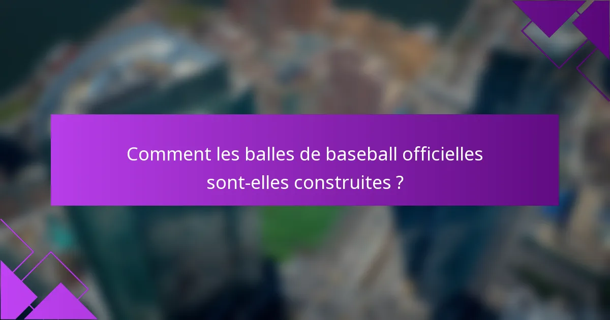 Comment les balles de baseball officielles sont-elles construites ?