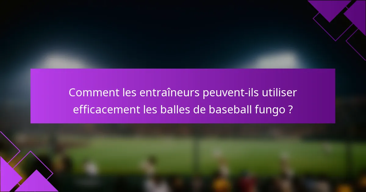 Comment les entraîneurs peuvent-ils utiliser efficacement les balles de baseball fungo ?