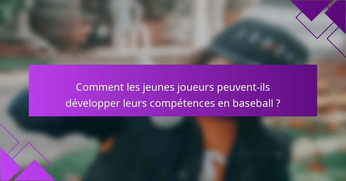 Comment les jeunes joueurs peuvent-ils développer leurs compétences en baseball ?