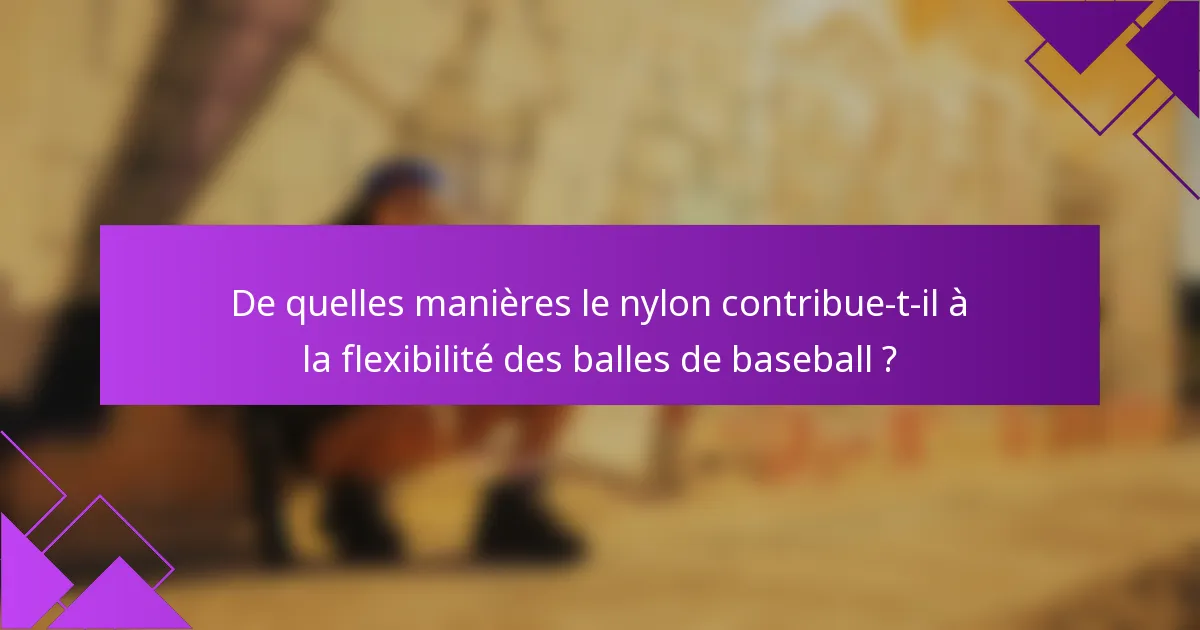 De quelles manières le nylon contribue-t-il à la flexibilité des balles de baseball ?
