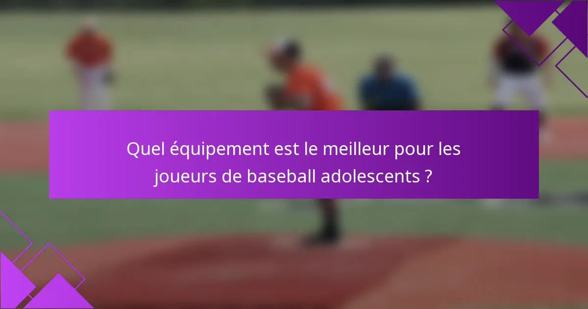 Quel équipement est le meilleur pour les joueurs de baseball adolescents ?