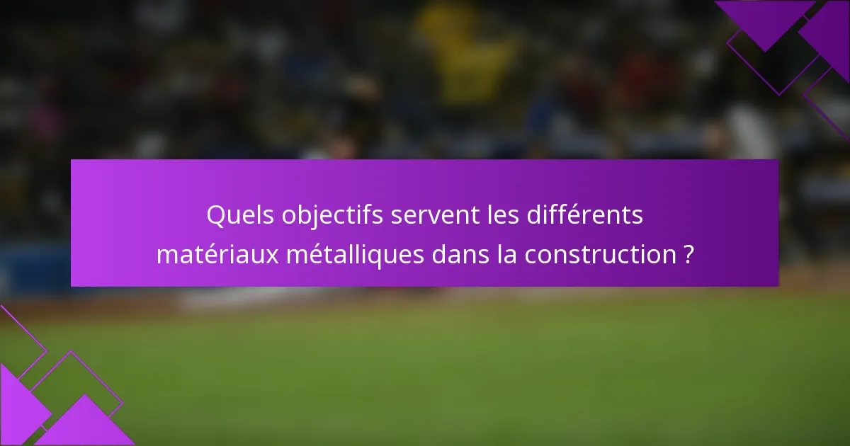 Quels objectifs servent les différents matériaux métalliques dans la construction ?