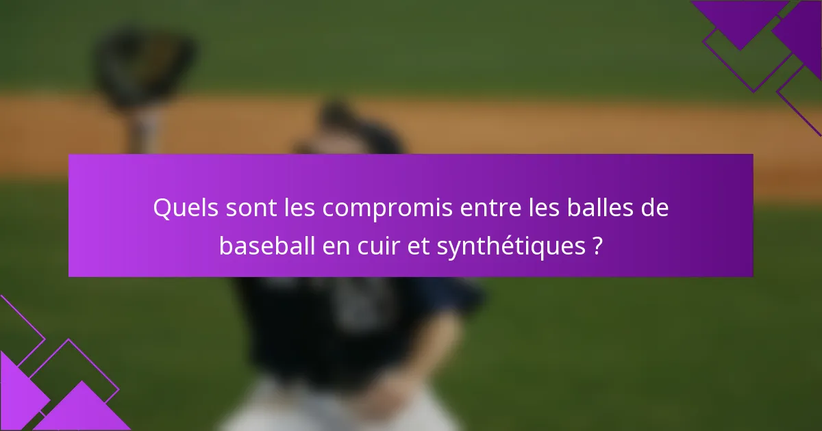 Quels sont les compromis entre les balles de baseball en cuir et synthétiques ?